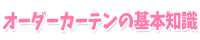 オーダーカーテンの基本知識